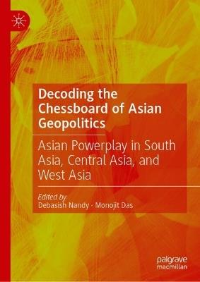 Decoding the Chessboard of Asian Geopolitics: Asian Powerplay in South Asia, Central Asia, and West Asia - cover