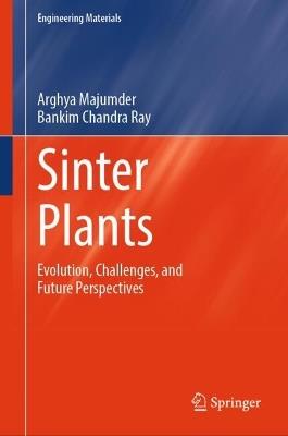 Sinter Plants: Evolution, Challenges, and Future Perspectives - Arghya Majumder,Bankim Chandra Ray - cover