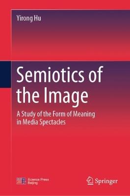 Semiotics of the Image: A Study of the Form of Meaning in Media Spectacles - Yirong Hu - cover