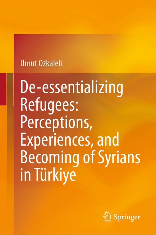 De-essentializing Refugees: Perceptions, Experiences, and Becoming of Syrians in Türkiye