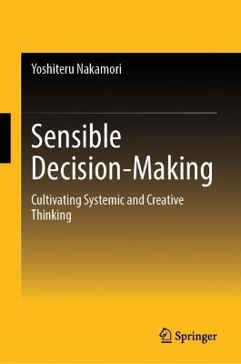 Sensible Decision-Making: Cultivating Systemic and Creative Thinking - Yoshiteru Nakamori - cover