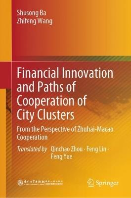 Financial Innovation and Paths of Cooperation of City Clusters: From the Perspective of Zhuhai-Macao Cooperation - Shusong Ba,Zhifeng Wang - cover