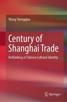 Century of Shanghai Trade: Rethinking of Chinese Cultural Identity - Shengqiao Wang - cover