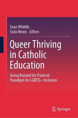 Queer Thriving in Catholic Education: Going Beyond the Pastoral Paradigm for LGBTQ+ Inclusion - cover