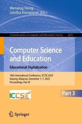Computer Science and Education. Educational Digitalization: 18th International Conference, ICCSE 2023, Sepang, Malaysia, December 1–7, 2023, Proceedings, Part III - cover