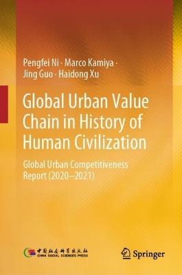 Global Urban Value Chain in History of Human Civilization: Global Urban Competitiveness Report (2020–2021) - Pengfei Ni,Marco Kamiya,Jing Guo - cover
