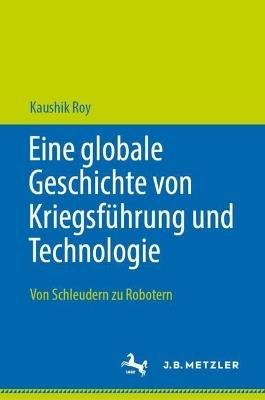 Eine globale Geschichte von Kriegsführung und Technologie: Von Schleudern zu Robotern - Kaushik Roy - cover