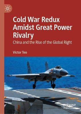Cold War Redux Amidst Great Power Rivalry: China and the Rise of the Global Right - Victor Teo - cover
