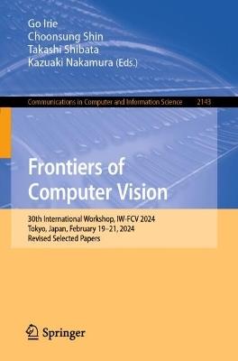 Frontiers of Computer Vision: 30th International Workshop, IW-FCV 2024, Tokyo, Japan, February 19–21, 2024, Revised Selected Papers - cover