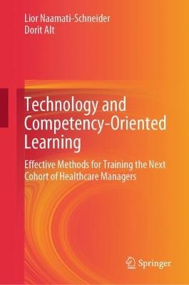 Technology and Competency-Oriented Learning: Effective Methods for Training the Next Cohort of Healthcare Managers - Lior Naamati-Schneider,Dorit Alt - cover
