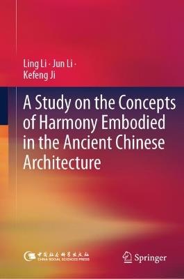 A Study on the Concepts of Harmony Embodied in the Ancient Chinese Architecture - Ling Li,Jun Li,Kefeng Ji - cover