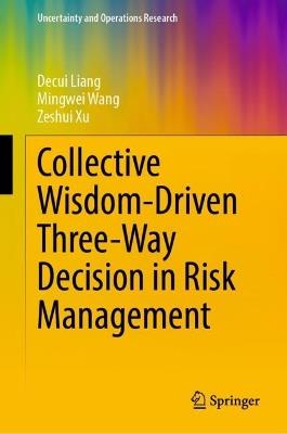 Collective Wisdom-Driven Three-Way Decision in Risk Management - Decui Liang,Mingwei Wang,Zeshui Xu - cover