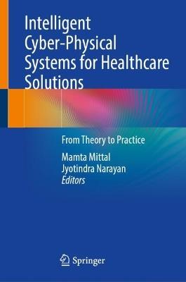 Intelligent Cyber-Physical Systems for Healthcare Solutions: From Theory to Practice - cover