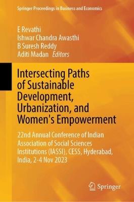 Intersecting Paths of Sustainable Development, Urbanization, and Women’s Empowerment: 22nd Annual Conference of Indian Association of Social Science Institutions (IASSI), CESS, Hyderabad, India, 2–4 November 2023 - cover