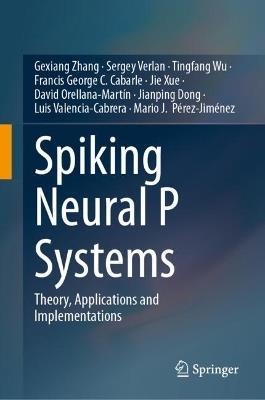 Spiking Neural P Systems: Theory, Applications and Implementations - Gexiang Zhang,Sergey Verlan,Tingfang Wu - cover