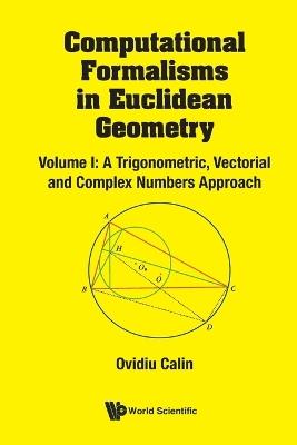 Computational Formalisms In Euclidean Geometry, Vol. I: A Trigonometric, Vectorial And Complex Numbers Approach - Ovidiu Calin - cover