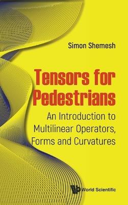 Tensors For Pedestrians: An Introduction To Multilinear Operators, Forms And Curvatures - Simon Shemesh - cover