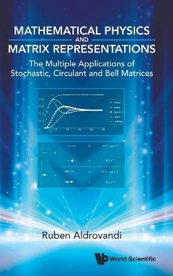 Mathematical Physics And Matrix Representations: The Multiple Applications Of Stochastic, Circulant And Bell Matrices - Ruben Aldrovandi - cover
