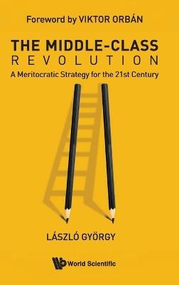The Middle-class Revolution: A Meritocratic Strategy For The 21st Century - Laszlo Gyorgy - cover