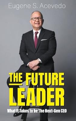 The Future Leader: What It Takes To Be The Next-gen Ceo - Eugene S Acevedo - cover