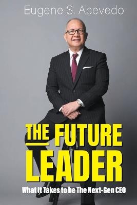 The Future Leader: What It Takes To Be The Next-gen Ceo - Eugene S Acevedo - cover