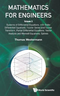 Mathematics For Engineers - Volume 3: Systems Of Differential Equations, N-th Order Differential Equations, Fourier Series And Fourier Transform, Partial Differential Equations, Vector Analysis And Maxwell Equations, Splines - Thomas Westermann - cover