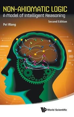 Non-axiomatic Logic: A Model Of Intelligent Reasoning - Pei Wang - cover