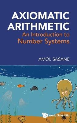 Axiomatic Arithmetic: An Introduction To Number Systems - Amol Sasane - cover