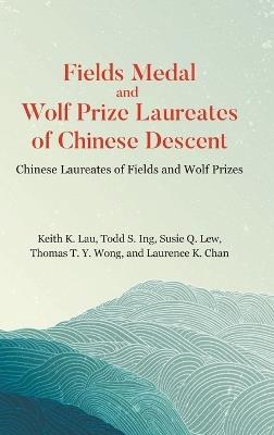 Fields Medal And Wolf Prize Laureates Of Chinese Descent: Chinese Laureates Of Fields And Wolf Prizes - Susie Quong Liew,Thomas Ty Wong,Laurence K Chan - cover