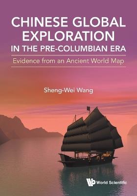 Chinese Global Exploration In The Pre-columbian Era: Evidence From An Ancient World Map - Sheng-wei Wang - cover
