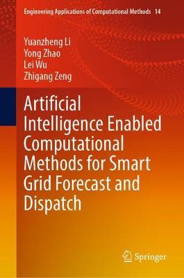 Artificial Intelligence Enabled Computational Methods for Smart Grid Forecast and Dispatch - Yuanzheng Li,Yong Zhao,Lei Wu - cover
