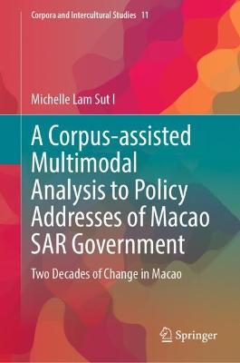 A Corpus-assisted Multimodal Analysis to Policy Addresses of Macao SAR Government: Two Decades of Change in Macao - Michelle Lam Sut I - cover