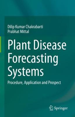 Plant Disease Forecasting Systems: Procedure, Application and Prospect - Dilip Kumar Chakrabarti,Prabhat Mittal - cover
