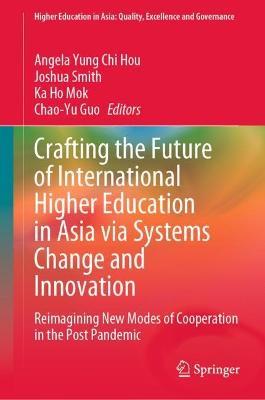 Crafting the Future of International Higher Education in Asia via Systems Change and Innovation: Reimagining New Modes of Cooperation in the Post Pandemic - cover