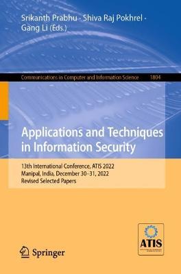 Applications and Techniques in Information Security: 13th International Conference, ATIS 2022, Manipal, India, December 30–31, 2022, Revised Selected Papers - cover