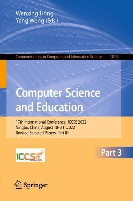 Computer Science and Education: 17th International Conference, ICCSE 2022, Ningbo, China, August 18–21, 2022, Revised Selected Papers, Part III - cover