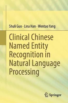 Clinical Chinese Named Entity Recognition in Natural Language Processing - Shuli Guo,Lina Han,Wentao Yang - cover