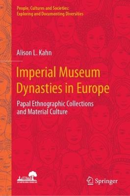 Imperial Museum Dynasties in Europe: Papal Ethnographic Collections and Material Culture - Alison L. Kahn - cover