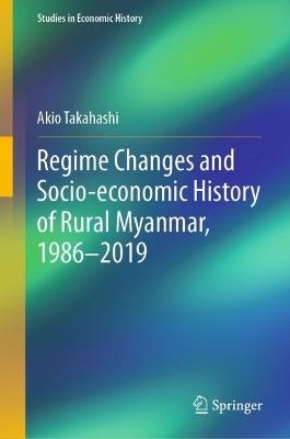 Regime Changes and Socio-economic History of Rural Myanmar, 1986-2019 - Akio Takahashi - cover