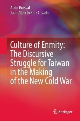Culture of Enmity: The Discursive Struggle for Taiwan in the Making of the New Cold War - Alain Brossat,Juan Alberto Ruiz Casado - cover
