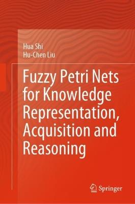 Fuzzy Petri Nets for Knowledge Representation, Acquisition and Reasoning - Hua Shi,Hu-Chen Liu - cover