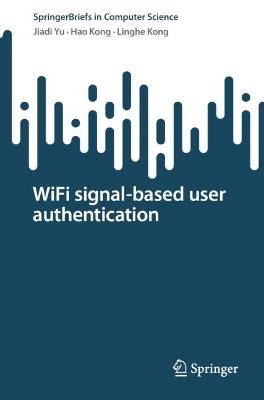 WiFi signal-based user authentication - Jiadi Yu,Hao Kong,Linghe Kong - cover
