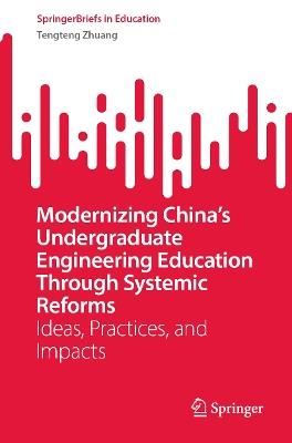 Modernizing China’s Undergraduate Engineering Education Through Systemic Reforms: Ideas, Practices, and Impacts - Tengteng Zhuang - cover