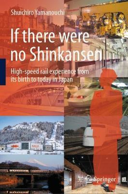 If there were no Shinkansen: High-speed rail experience from its birth to today in Japan - Shuichiro Yamanouchi - cover