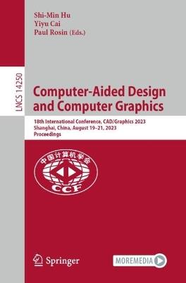 Computer-Aided Design and Computer Graphics: 18th International Conference, CAD/Graphics 2023, Shanghai, China, August 19–21, 2023, Proceedings - cover