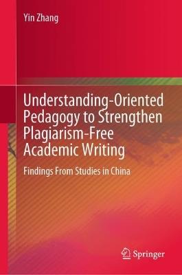 Understanding-Oriented Pedagogy to Strengthen Plagiarism-Free Academic Writing: Findings From Studies in China - Yin Zhang - cover