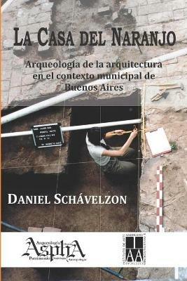 La casa del naranjo. Arqueologia de la arquitectura en el contexto municipal de Buenos Aires - Daniel Schavelzon - cover