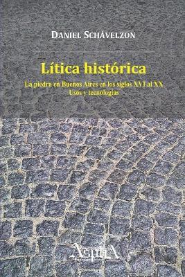 Litica historica. La piedra en Buenos Aires en los siglos XVI al XX, usos y tecnologias - Daniel Schavelzon - cover