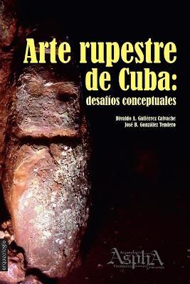 Arte rupestre de Cuba: desafios conceptuales - Divaldo a Gutierrez Calvache,Jose B Gonzalez Tendero - cover