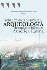 Sobre campos de batalla. Arqueologia de conflictos belicos en America Latina